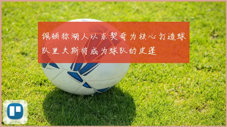 佩顿称湖人以东契奇为核心打造球队里夫斯将成为球队的皮蓬