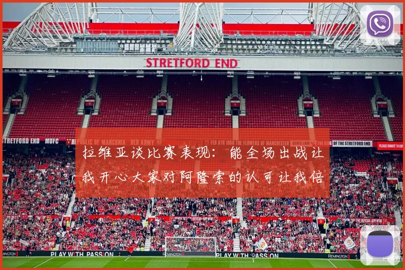 拉维亚谈比赛表现：能全场出战让我开心大家对阿隆索的认可让我倍感振奋
