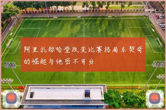 阿里扎称哈登改变比赛格局东契奇的崛起与他密不可分