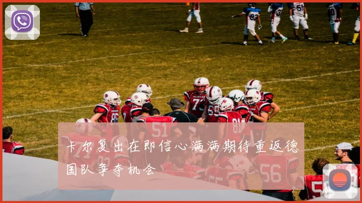 卡尔复出在即信心满满期待重返德国队争夺机会