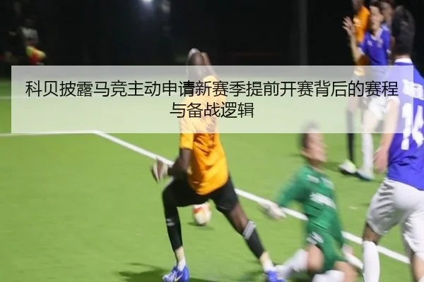 科贝披露马竞主动申请新赛季提前开赛背后的赛程与备战逻辑 - MILAN.COMapp
