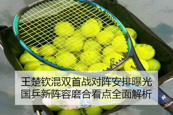 王楚钦混双首战对阵安排曝光 国乒新阵容磨合看点全面解析 - MILAN.COMapp